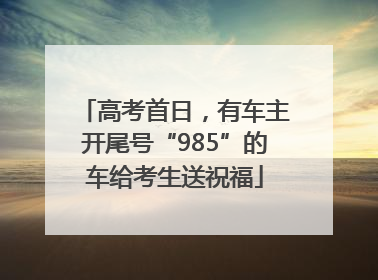 高考首日，有车主开尾号“985”的车给考生送祝福