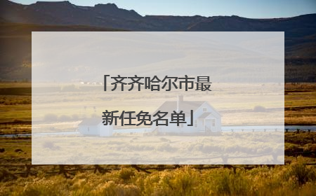 齐齐哈尔市最新任免名单
