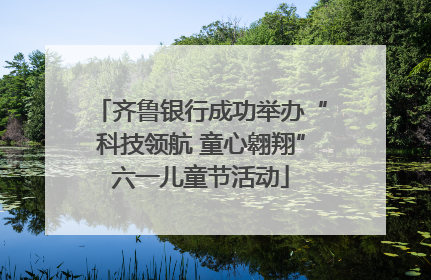 齐鲁银行成功举办“科技领航 童心翱翔”六一儿童节活动
