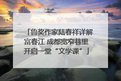 鲁奖作家陆春祥详解富春江 成都宽窄巷里开启一堂“文学课”