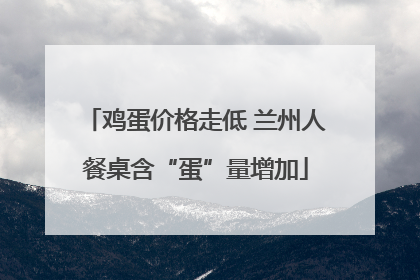 鸡蛋价格走低 兰州人餐桌含“蛋”量增加