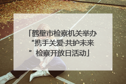 鹤壁市检察机关举办“携手关爱·共护未来”检察开放日活动