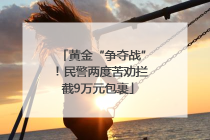 黄金“争夺战”！民警两度苦劝拦截9万元包裹