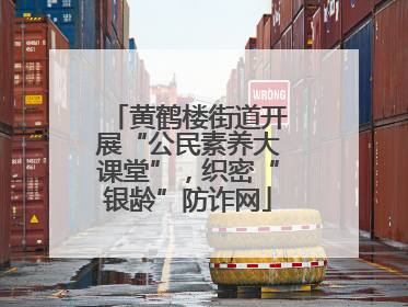 黄鹤楼街道开展“公民素养大课堂”，织密“银龄”防诈网