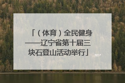 （体育）全民健身——辽宁省第十届三块石登山活动举行