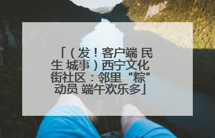 （发！客户端 民生 城事）西宁文化街社区：邻里“粽”动员 端午欢乐多