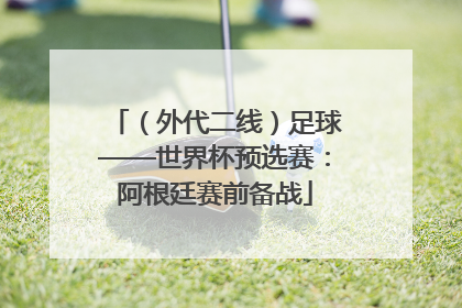 （外代二线）足球——世界杯预选赛：阿根廷赛前备战
