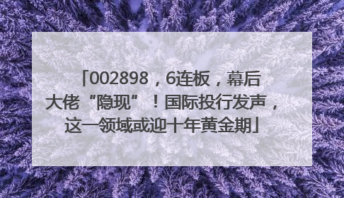 002898，6连板，幕后大佬“隐现”！国际投行发声，这一领域或迎十年黄金期