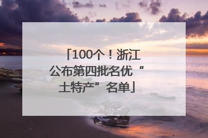 100个！浙江公布第四批名优“土特产”名单