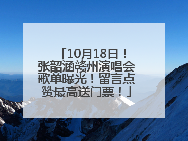 10月18日！张韶涵赣州演唱会歌单曝光！留言点赞最高送门票！