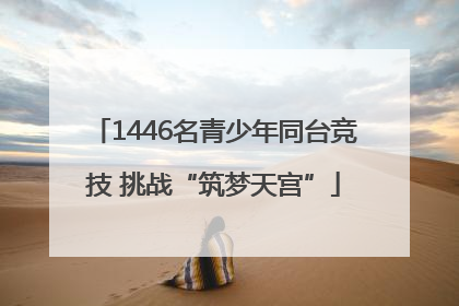 1446名青少年同台竞技 挑战“筑梦天宫”