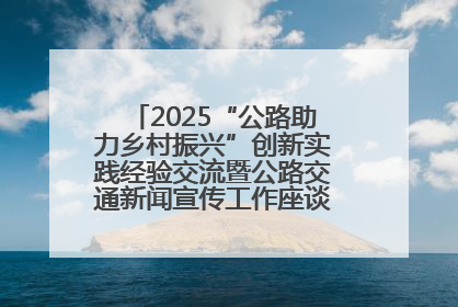 2025“公路助力乡村振兴”创新实践经验交流暨公路交通新闻宣传工作座谈会在十堰市举行