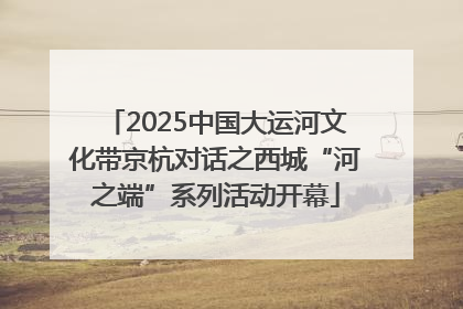 2025中国大运河文化带京杭对话之西城“河之端”系列活动开幕