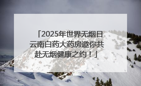 2025年世界无烟日 云南白药大药房邀你共赴无烟健康之约！