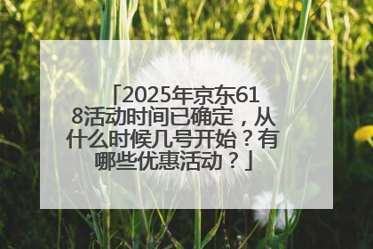 2025年京东618活动时间已确定，从什么时候几号开始？有哪些优惠活动？