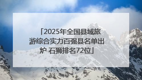 2025年全国县域旅游综合实力百强县名单出炉 石狮排名72位