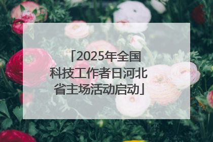 2025年全国科技工作者日河北省主场活动启动