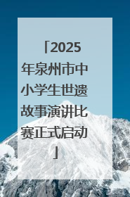 2025年泉州市中小学生世遗故事演讲比赛正式启动