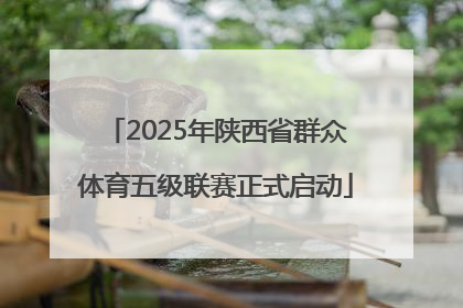 2025年陕西省群众体育五级联赛正式启动