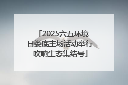 2025六五环境日娄底主场活动举行 吹响生态集结号