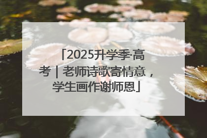2025升学季·高考｜老师诗歌寄情意，学生画作谢师恩