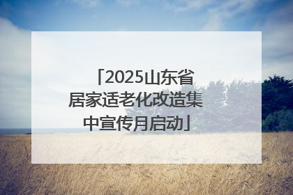 2025山东省居家适老化改造集中宣传月启动