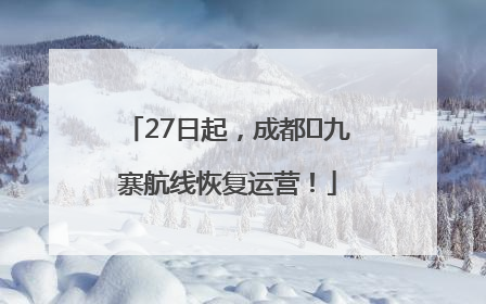 27日起，成都⇋九寨航线恢复运营！