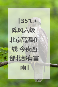 35℃+阵风六级 北京高温在线 今夜西部北部有雷雨