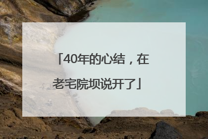 40年的心结，在老宅院坝说开了