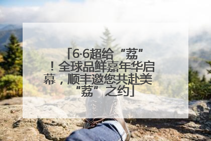 6·6超给“荔”！全球品鲜嘉年华启幕，顺丰邀您共赴美“荔”之约