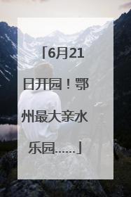 6月21日开园！鄂州最大亲水乐园……