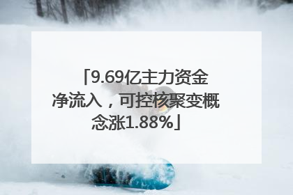 9.69亿主力资金净流入，可控核聚变概念涨1.88%