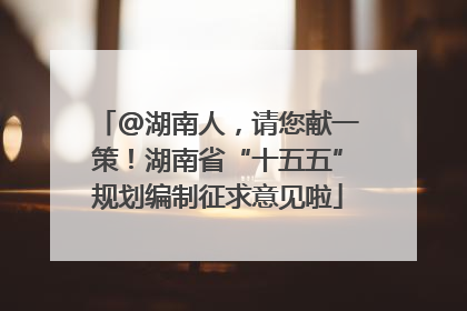 @湖南人，请您献一策！湖南省“十五五”规划编制征求意见啦