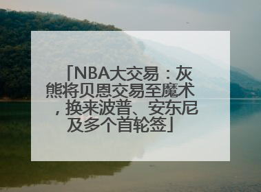 NBA大交易：灰熊将贝恩交易至魔术，换来波普、安东尼及多个首轮签